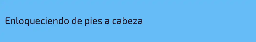 Enloqueciendo de pies a cabeza